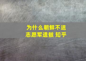 为什么朝鲜不送志愿军遗骸 知乎